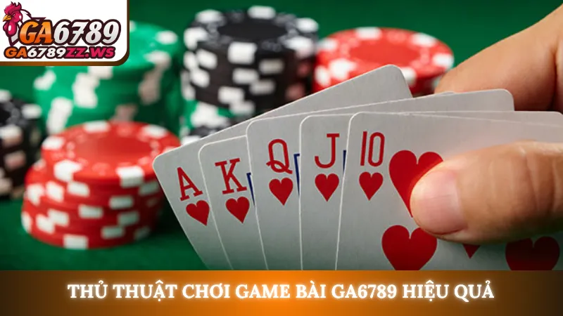 Thủ thuật chơi game bài Ga6789 hiệu quả