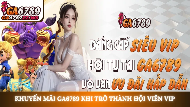 Khuyến mãi Ga6789 khi trở thành hội viên VIP