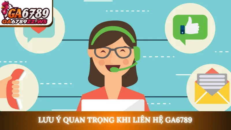 Lưu ý quan trọng khi liên hệ Ga6789