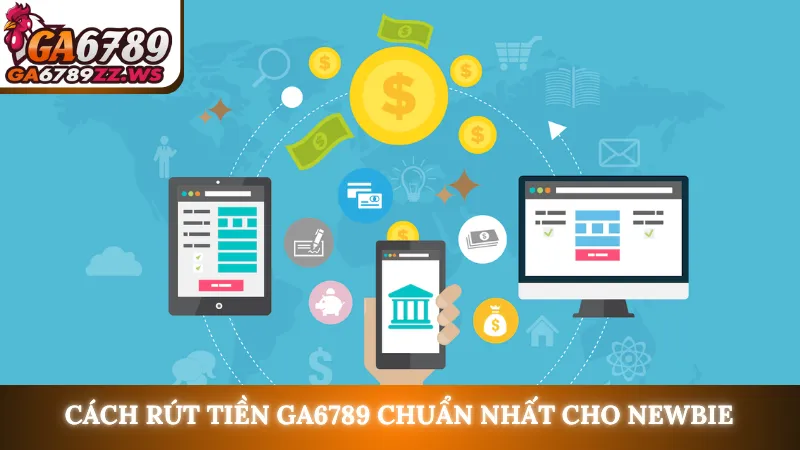 Cách rút tiền Ga6789 chuẩn nhất cho newbie