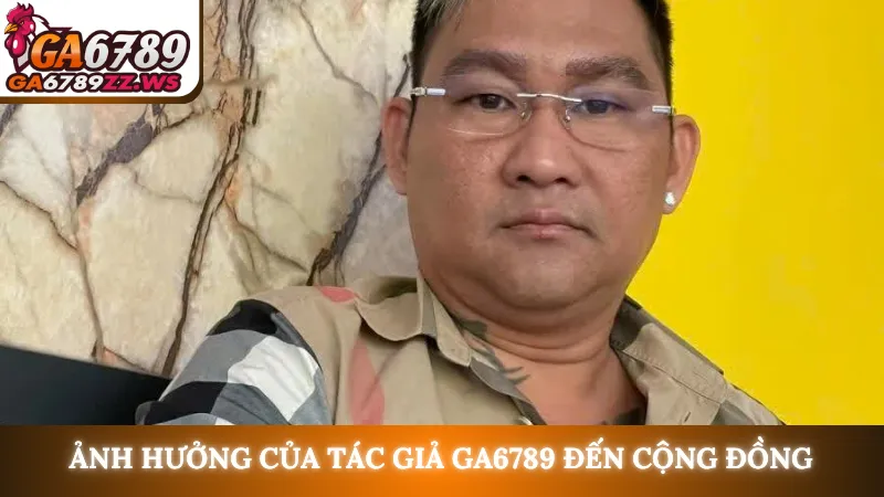 Ảnh hưởng của tác giả Ga6789 đến cộng đồng